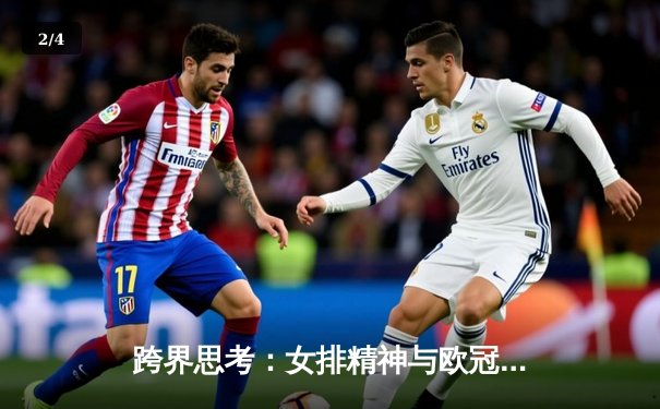 跨界思考：女排精神与欧冠直播，体育叙事如何塑造时代理想 - 2