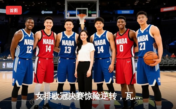 女排欧冠决赛惊险逆转，瓦基弗银行队第五次夺冠