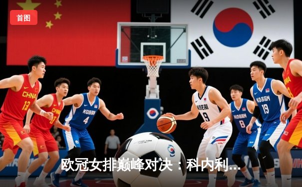 欧冠女排巅峰对决：科内利亚诺3-2险胜伊萨奇巴希，哈克狂砍38分