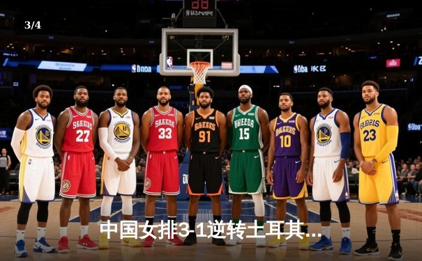 中国女排3-1逆转土耳其豪门 朱婷24分闪耀欧冠主场 - 3