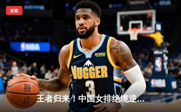 王者归来！中国女排绝境逆转巴西，挺进世界联赛四强