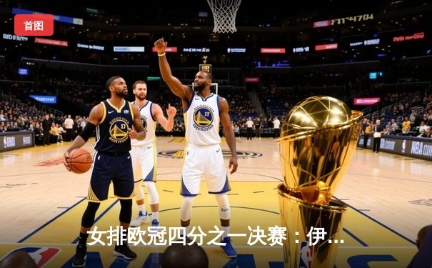 女排欧冠四分之一决赛：伊萨奇巴希客场力克科内利亚诺，3-1获胜占得先机