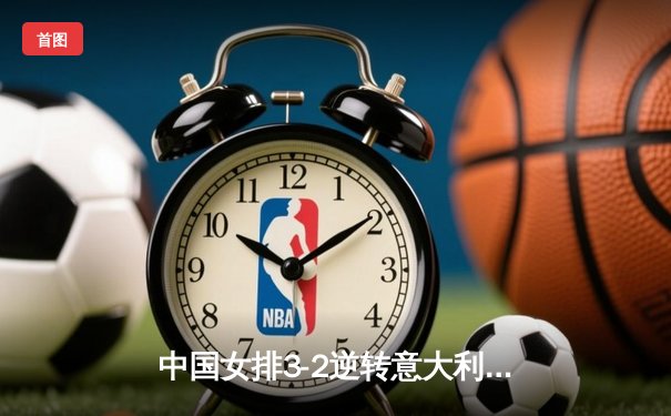 中国女排3-2逆转意大利夺冠，张常宁狂砍32分荣膺MVP