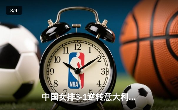 中国女排3-1逆转意大利，张常宁砍28分率队晋级欧冠四强 - 3