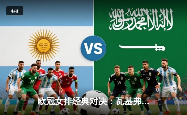 欧冠女排经典对决：瓦基弗银行3-2险胜科内利亚诺，朱婷关键分定乾坤 - 4