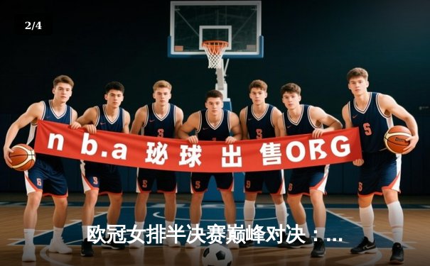 欧冠女排半决赛巅峰对决：科内利亚诺鏖战五局险胜伊萨奇巴希，哈克狂砍28分率队占先机 - 2