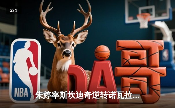 朱婷率斯坎迪奇逆转诺瓦拉，欧冠女排小组赛上演五局鏖战 - 2