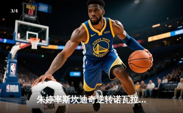 朱婷率斯坎迪奇逆转诺瓦拉，欧冠女排小组赛上演五局鏖战 - 3