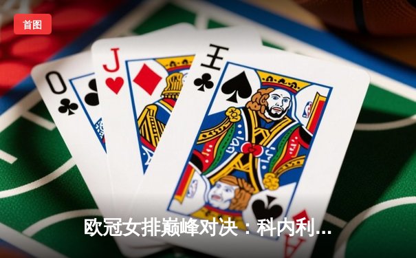 欧冠女排巅峰对决：科内利亚诺3-2险胜伊萨奇巴希，埃格努48分创赛季新高