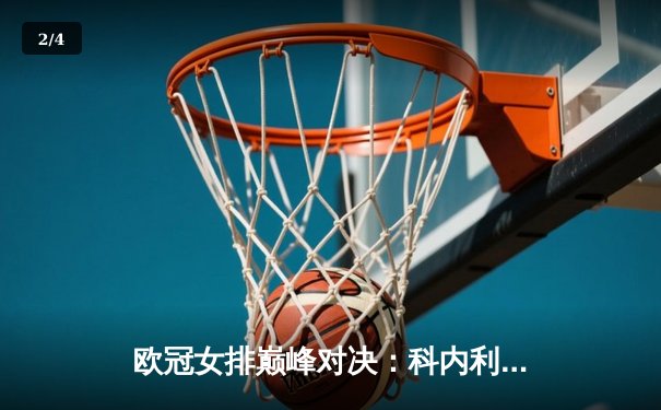 欧冠女排巅峰对决：科内利亚诺3-2险胜伊萨奇巴希，埃格努狂砍38分创赛季新高 - 2