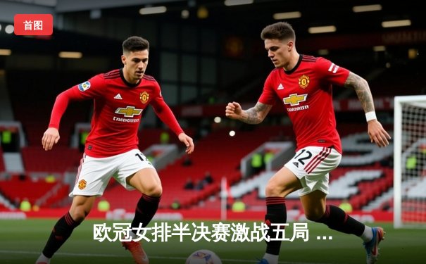 欧冠女排半决赛激战五局 科内利亚诺3-2险胜伊萨奇巴希晋级决赛