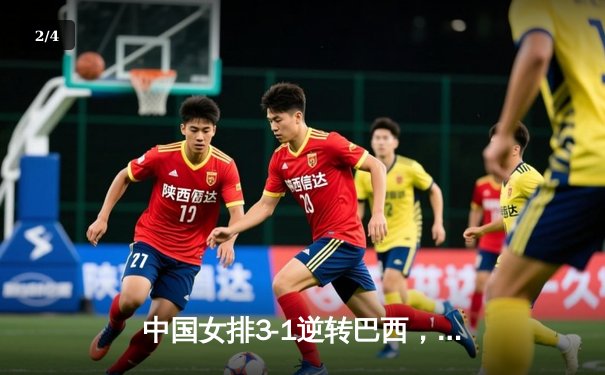 中国女排3-1逆转巴西，张常宁26分诠释王者归来 - 2