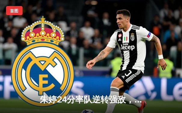 朱婷24分率队逆转强敌，中国女排欧冠小组赛上演惊天大逆转