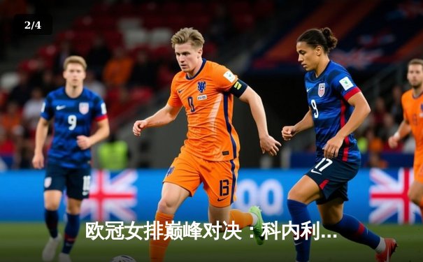 欧冠女排巅峰对决：科内利亚诺3-2逆转费内巴切，哈克狂揽28分率队卫冕 - 2