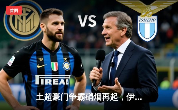 土超豪门争霸硝烟再起，伊萨奇巴希五局鏖战力挫费内巴切