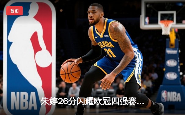 朱婷26分闪耀欧冠四强赛 斯坎迪奇鏖战五局惜败科内利亚诺