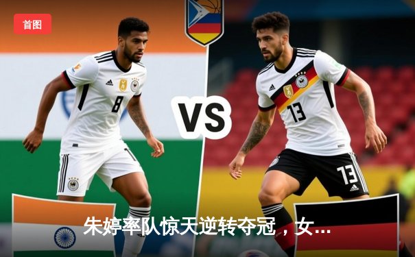 朱婷率队惊天逆转夺冠，女排欧冠决赛五局鏖战创收视纪录