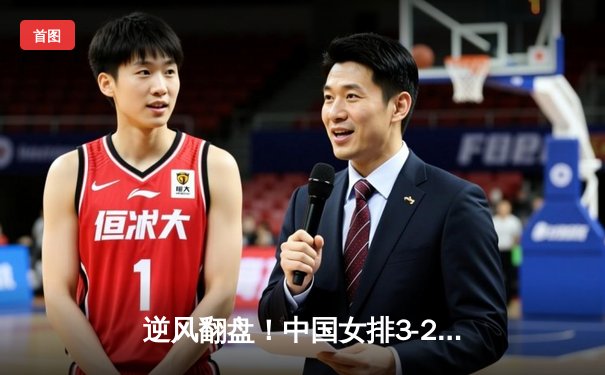 逆风翻盘！中国女排3-2力克意大利，朱婷关键分定乾坤