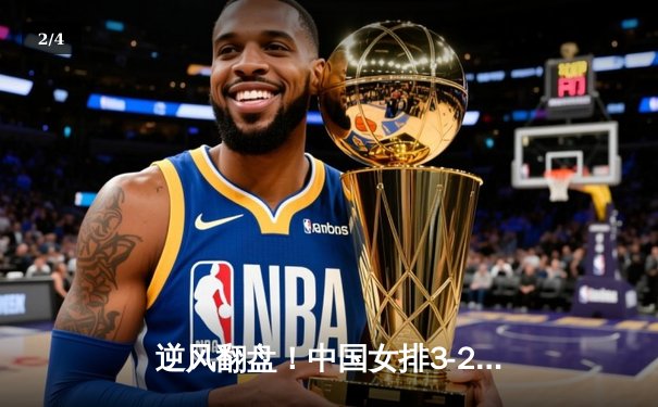 逆风翻盘！中国女排3-2力克意大利，朱婷关键分定乾坤 - 2