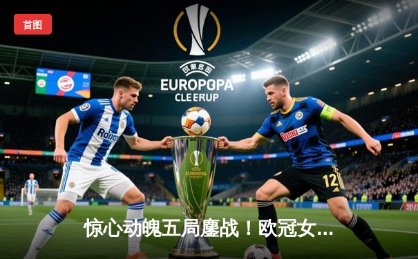 惊心动魄五局鏖战！欧冠女排1/4决赛科内利亚诺3-2逆转费内巴切，哈克狂揽38分