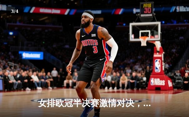 女排欧冠半决赛激情对决，科内利亚诺3-2险胜伊萨奇巴希挺进决赛 - 3