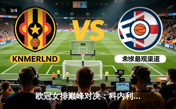 欧冠女排巅峰对决：科内利亚诺惊天逆转卫冕冠军，埃格努狂砍38分率队挺进决赛 - 3