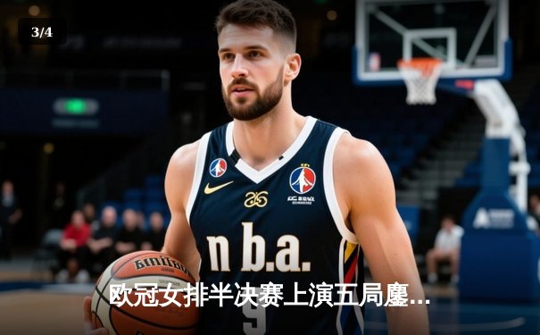 欧冠女排半决赛上演五局鏖战，科内利亚诺险胜伊萨奇巴希挺进决赛 - 3