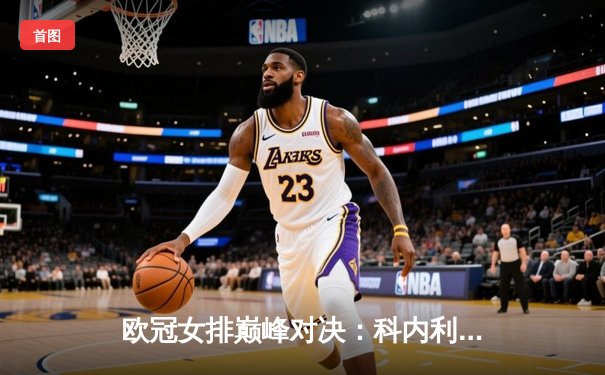 欧冠女排巅峰对决：科内利亚诺逆袭伊萨奇巴希 埃格努狂砍38分创赛季新高