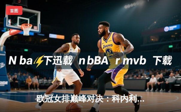 欧冠女排巅峰对决：科内利亚诺逆转伊萨奇巴希，哈克独揽36分荣膺MVP