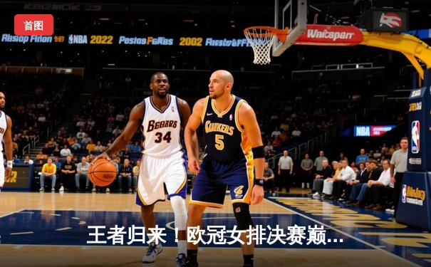 王者归来！欧冠女排决赛巅峰对决，科内利亚诺五局鏖战力克伊萨奇巴希成功卫冕