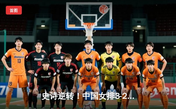 史诗逆转！中国女排3-2力克意大利，提前一轮锁定世联赛总决赛席位