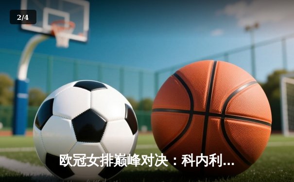 欧冠女排巅峰对决：科内利亚诺3-2险胜伊萨奇巴希，哈克狂砍38分主宰比赛 - 2