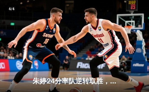 朱婷24分率队逆转取胜，瓦基弗银行欧冠生死战惊险晋级 - 4