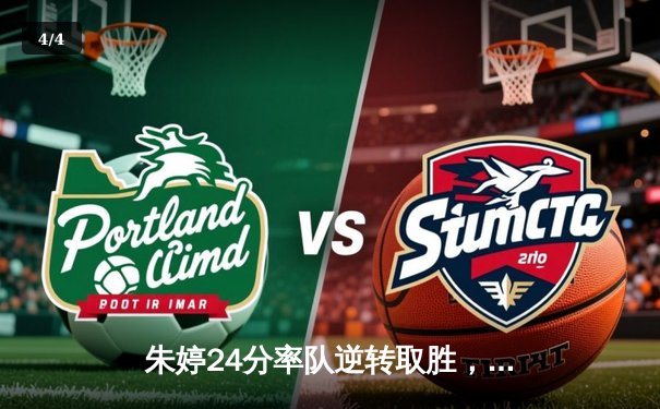 朱婷24分率队逆转取胜，瓦基弗银行欧冠生死战惊险晋级 - 4