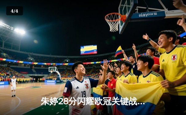 朱婷28分闪耀欧冠关键战，斯坎迪奇女排3-2逆转伊萨奇巴希晋级四强 - 4