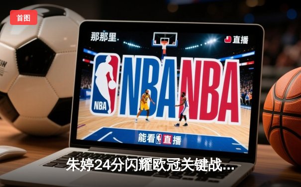 朱婷24分闪耀欧冠关键战，斯坎迪奇女排3-1逆转伊萨奇巴希晋级四强