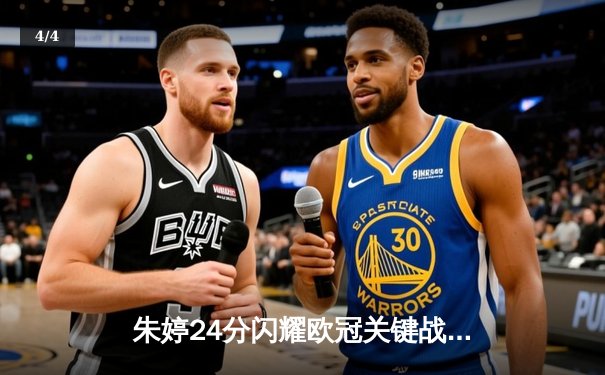 朱婷24分闪耀欧冠关键战，斯坎迪奇女排3-1逆转伊萨奇巴希晋级四强 - 4