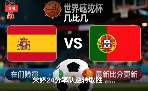 朱婷24分率队逆转取胜，瓦基弗银行欧冠生死战上演让二追三奇迹