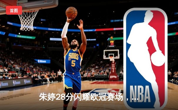 朱婷28分闪耀欧冠赛场，斯坎迪奇女排3-2逆转伊萨奇巴希晋级四强